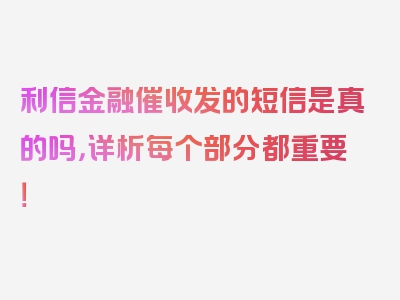 利信金融催收发的短信是真的吗，详析每个部分都重要！