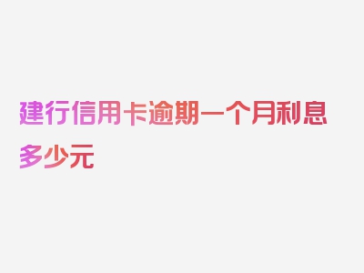 建行信用卡逾期一个月利息多少元