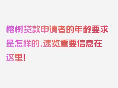 榕树贷款申请者的年龄要求是怎样的，速览重要信息在这里！