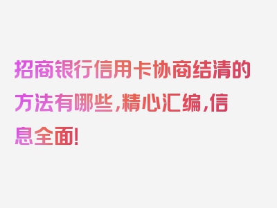 招商银行信用卡协商结清的方法有哪些，精心汇编，信息全面！