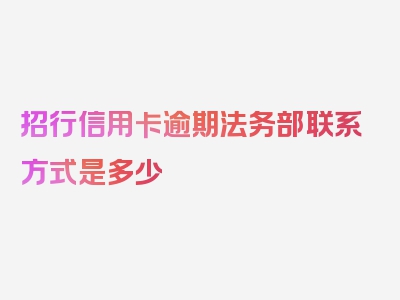 招行信用卡逾期法务部联系方式是多少