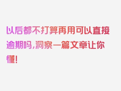 以后都不打算再用可以直接逾期吗，洞察一篇文章让你懂！