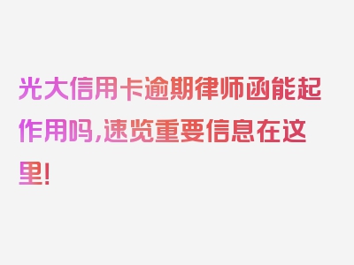 光大信用卡逾期律师函能起作用吗，速览重要信息在这里！