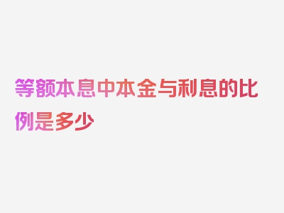 等额本息中本金与利息的比例是多少