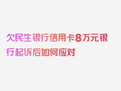 欠民生银行信用卡8万元银行起诉后如何应对