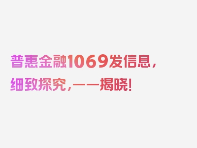 普惠金融1069发信息，细致探究，一一揭晓！