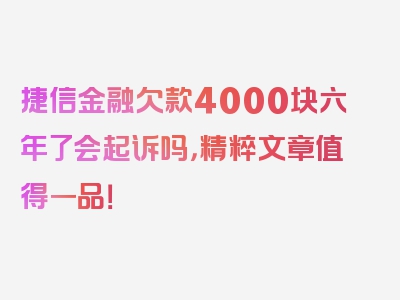 捷信金融欠款4000块六年了会起诉吗，精粹文章值得一品！