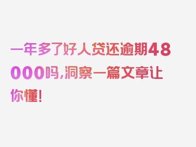 一年多了好人贷还逾期48000吗，洞察一篇文章让你懂！