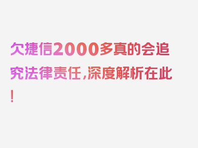 欠捷信2000多真的会追究法律责任，深度解析在此！