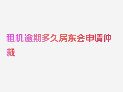 租机逾期多久房东会申请仲裁