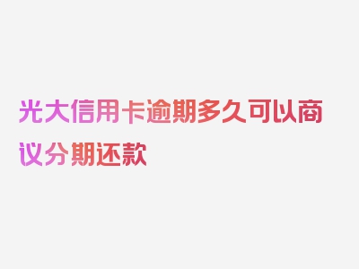 光大信用卡逾期多久可以商议分期还款