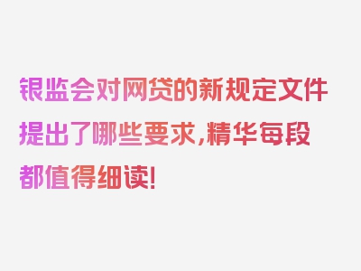 银监会对网贷的新规定文件提出了哪些要求，精华每段都值得细读！