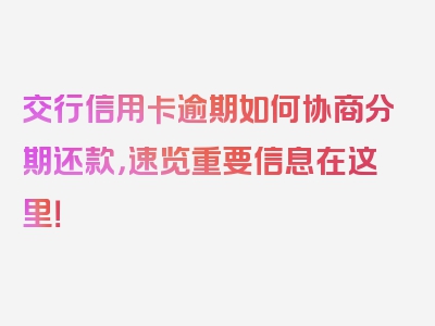 交行信用卡逾期如何协商分期还款，速览重要信息在这里！