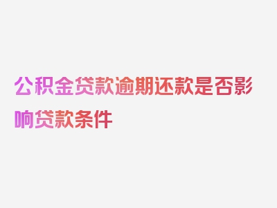 公积金贷款逾期还款是否影响贷款条件