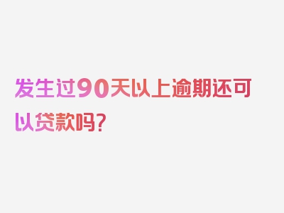 发生过90天以上逾期还可以贷款吗？