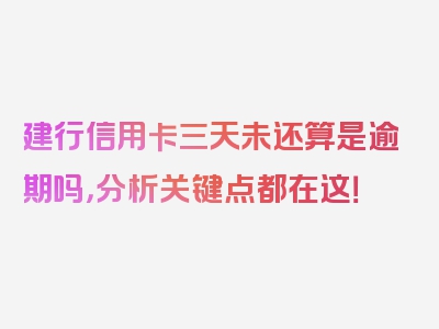 建行信用卡三天未还算是逾期吗，分析关键点都在这！