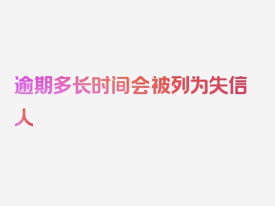 逾期多长时间会被列为失信人