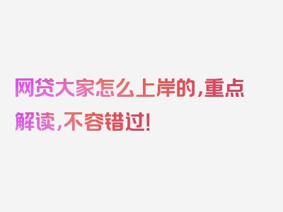 网贷大家怎么上岸的，重点解读，不容错过！