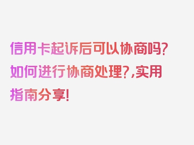 信用卡起诉后可以协商吗?如何进行协商处理?，实用指南分享！