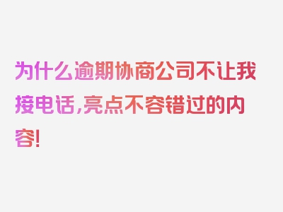 为什么逾期协商公司不让我接电话，亮点不容错过的内容！