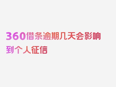 360借条逾期几天会影响到个人征信