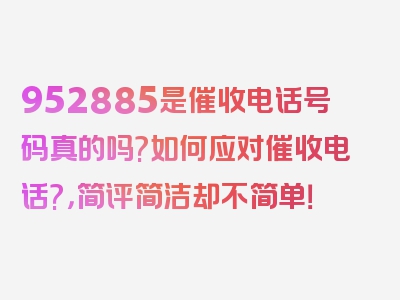 952885是催收电话号码真的吗?如何应对催收电话?，简评简洁却不简单！