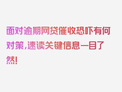 面对逾期网贷催收恐吓有何对策，速读关键信息一目了然！