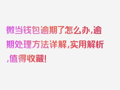 微当钱包逾期了怎么办,逾期处理方法详解，实用解析，值得收藏！