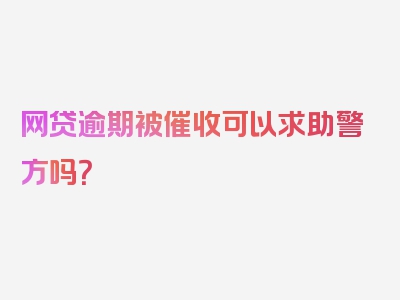 网贷逾期被催收可以求助警方吗？