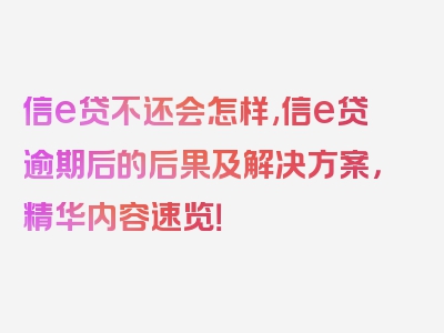 信e贷不还会怎样,信e贷逾期后的后果及解决方案，精华内容速览！