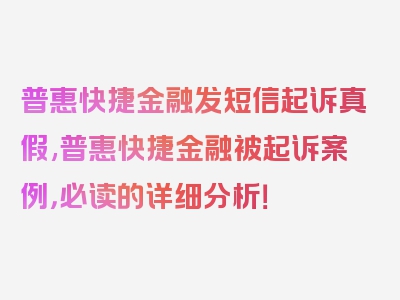 普惠快捷金融发短信起诉真假,普惠快捷金融被起诉案例，必读的详细分析！