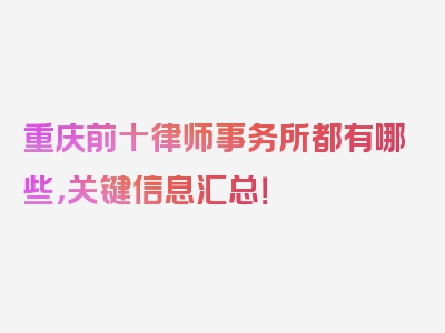 重庆前十律师事务所都有哪些，关键信息汇总！