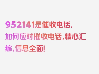 952141是催收电话,如何应对催收电话，精心汇编，信息全面！