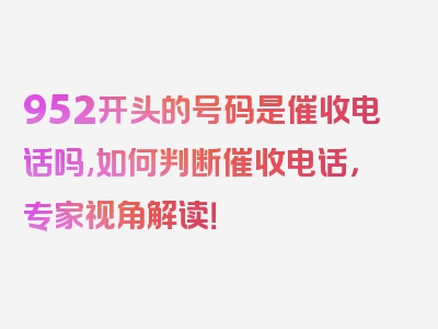 952开头的号码是催收电话吗,如何判断催收电话，专家视角解读！