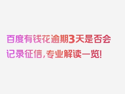 百度有钱花逾期3天是否会记录征信，专业解读一览！