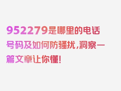 952279是哪里的电话号码及如何防骚扰，洞察一篇文章让你懂！