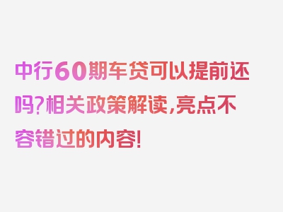 中行60期车贷可以提前还吗?相关政策解读，亮点不容错过的内容！