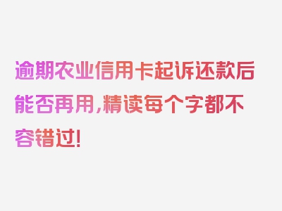 逾期农业信用卡起诉还款后能否再用，精读每个字都不容错过！