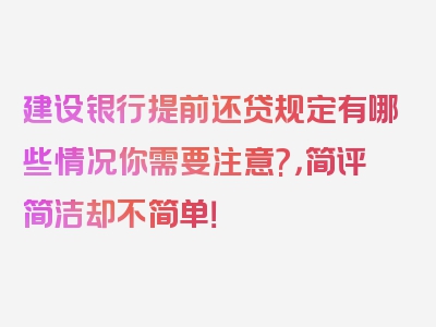 建设银行提前还贷规定有哪些情况你需要注意?，简评简洁却不简单！