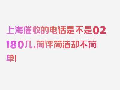 上海催收的电话是不是02180几，简评简洁却不简单！