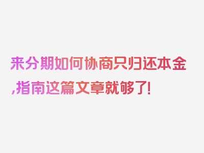 来分期如何协商只归还本金，指南这篇文章就够了！