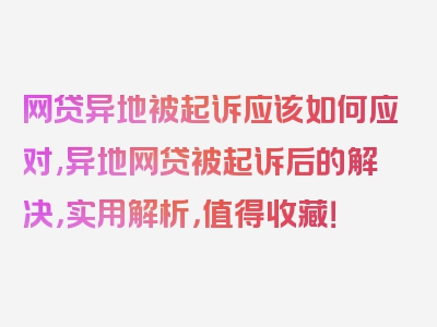 网贷异地被起诉应该如何应对,异地网贷被起诉后的解决，实用解析，值得收藏！