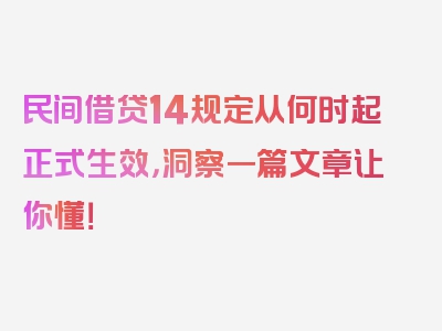 民间借贷14规定从何时起正式生效，洞察一篇文章让你懂！