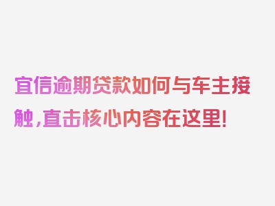 宜信逾期贷款如何与车主接触，直击核心内容在这里！