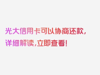 光大信用卡可以协商还款，详细解读，立即查看！