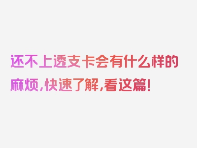 还不上透支卡会有什么样的麻烦，快速了解，看这篇！