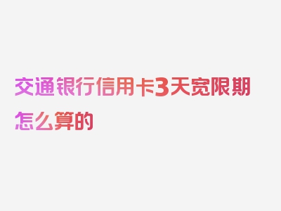 交通银行信用卡3天宽限期怎么算的