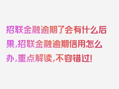 招联金融逾期了会有什么后果,招联金融逾期信用怎么办，重点解读，不容错过！