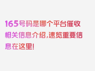 165号码是哪个平台催收相关信息介绍，速览重要信息在这里！