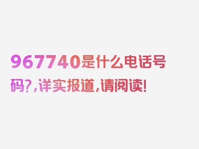 967740是什么电话号码?，详实报道，请阅读！